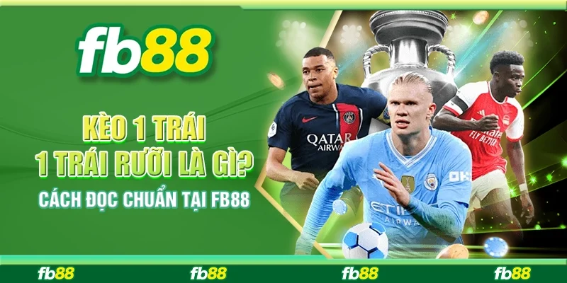 Kèo 1 Trái 1 Trái Rưỡi Là Gì? Cách Đọc Chuẩn Tại FB88