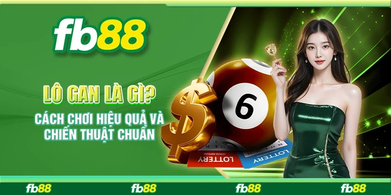 Lô Gan Là Gì? Cách Chơi Hiệu Quả Và Chiến Thuật Chuẩn