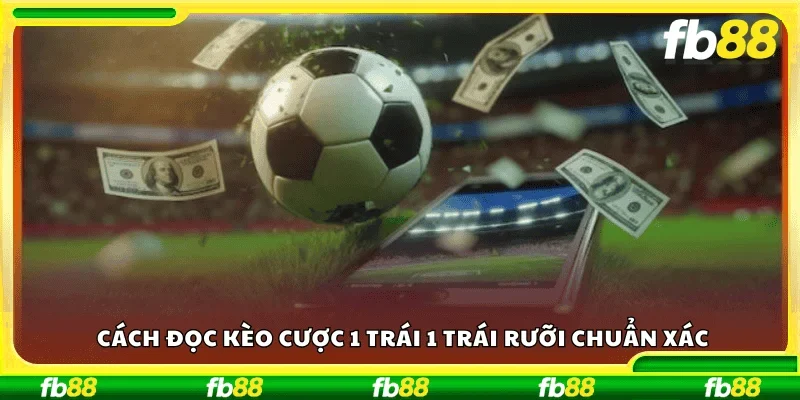 Cách đọc kèo cược 1 trái 1 trái rưỡi chuẩn xác