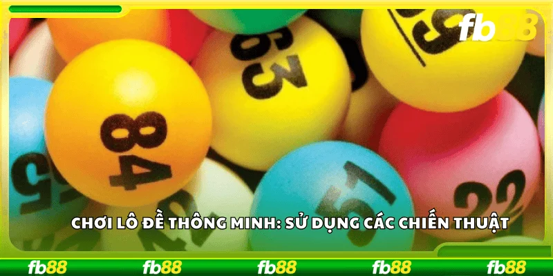 Chơi lô đề thông minh:Sử dụng các chiến thuật