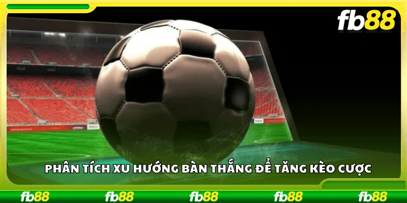 Phân tích xu hướng bàn thắng để tăng kèo cược
