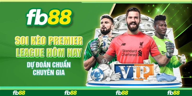 Soi Kèo Premier League Hôm Nay - Dự Đoán Chuẩn Chuyên Gia